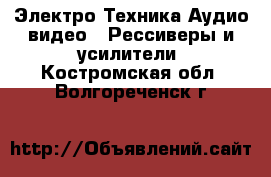 Электро-Техника Аудио-видео - Рессиверы и усилители. Костромская обл.,Волгореченск г.